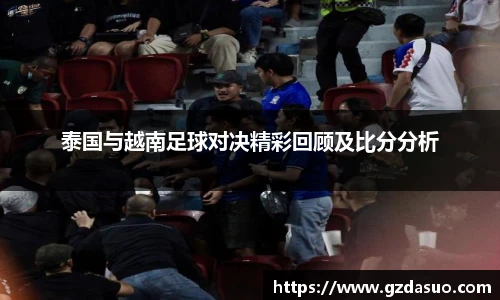 泰国与越南足球对决精彩回顾及比分分析