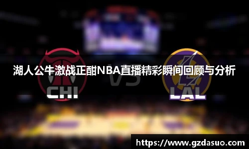 湖人公牛激战正酣NBA直播精彩瞬间回顾与分析