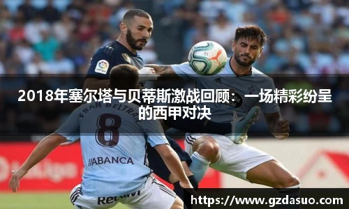 2018年塞尔塔与贝蒂斯激战回顾：一场精彩纷呈的西甲对决