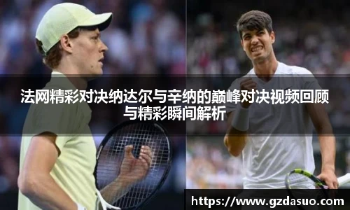 法网精彩对决纳达尔与辛纳的巅峰对决视频回顾与精彩瞬间解析