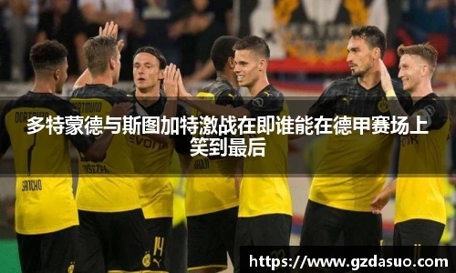 多特蒙德与斯图加特激战在即谁能在德甲赛场上笑到最后