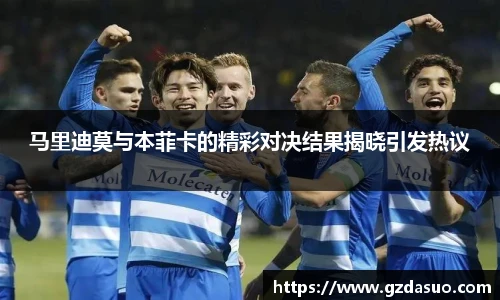 马里迪莫与本菲卡的精彩对决结果揭晓引发热议