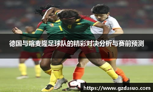 德国与喀麦隆足球队的精彩对决分析与赛前预测