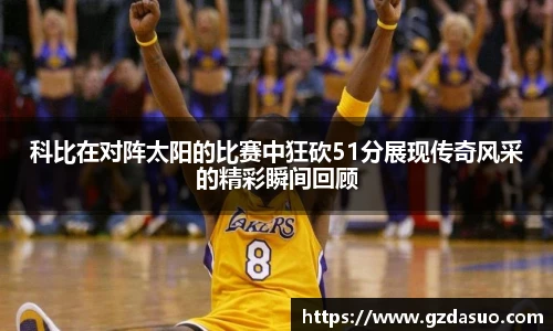 科比在对阵太阳的比赛中狂砍51分展现传奇风采的精彩瞬间回顾