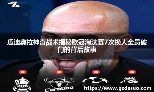 瓜迪奥拉神奇战术揭秘欧冠淘汰赛7次换人全员破门的背后故事