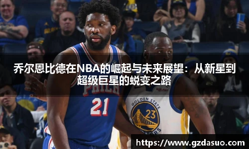 乔尔恩比德在NBA的崛起与未来展望：从新星到超级巨星的蜕变之路