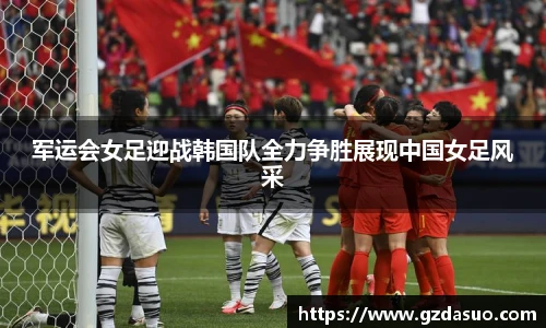 军运会女足迎战韩国队全力争胜展现中国女足风采